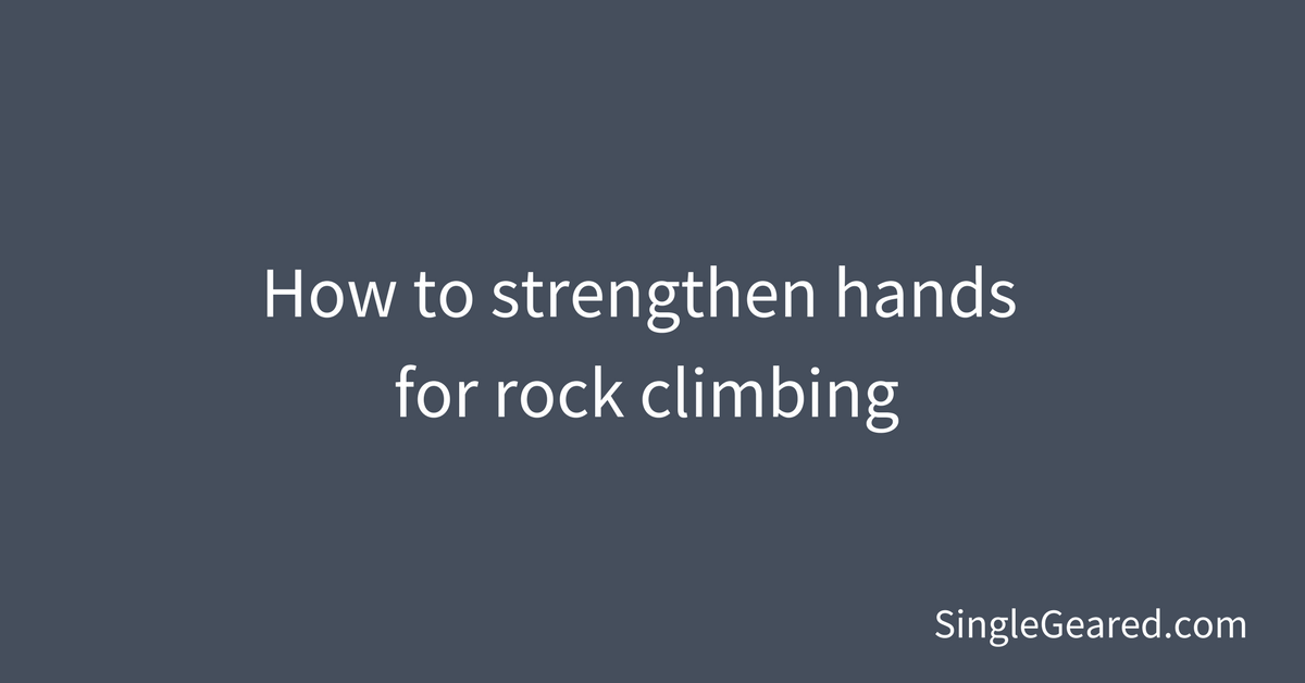 How to strengthen hands for rock climbing Single Geared